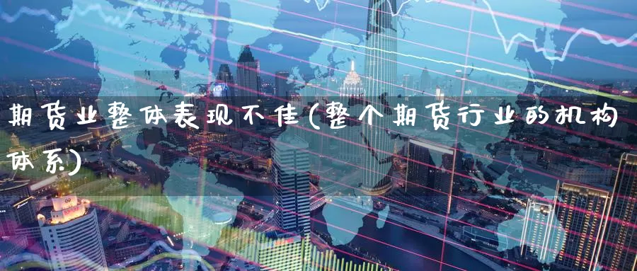 期货业整体表现不佳(整个期货行业的机构体系)_https://www.jinshufanghu.com_期货直播_第1张