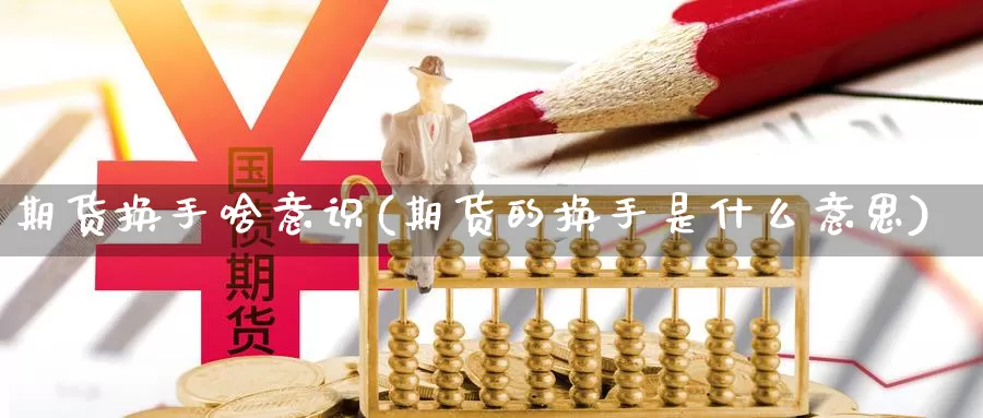期货换手啥意识(期货的换手是什么意思)_https://www.jinshufanghu.com_期货直播_第1张