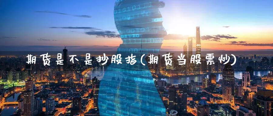 期货是不是抄股指(期货当股票炒)_https://www.jinshufanghu.com_黄金期货_第1张
