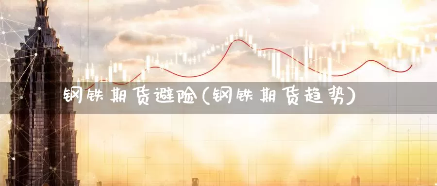 钢铁期货避险(钢铁期货趋势)_https://www.jinshufanghu.com_黄金期货_第1张