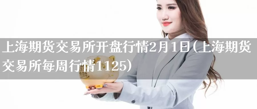 上海期货交易所开盘行情2月1日(上海期货交易所每周行情1125)_https://www.jinshufanghu.com_内盘期货_第1张