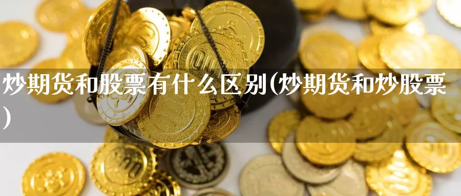 炒期货和股票有什么区别(炒期货和炒股票)_期货直播_第1张_内盘期货直播室 炒期货和股票有什么区别(炒期货和炒股票)_https://www.jinshufanghu.com_期货直播_第1张