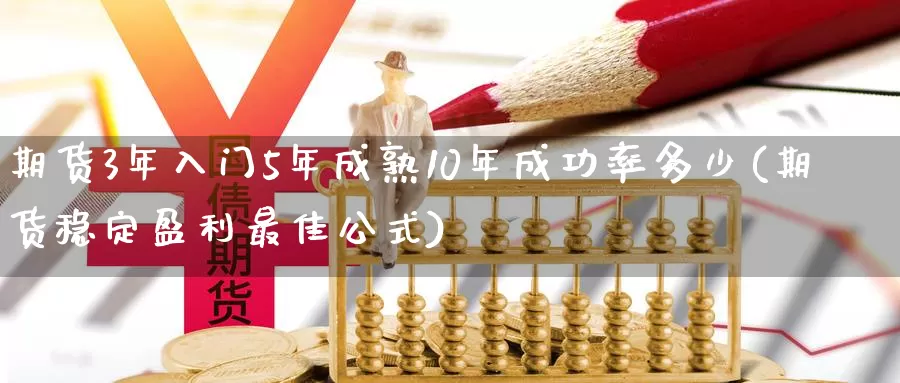 期货3年入门5年成熟10年成功率多少(期货稳定盈利最佳公式)_https://www.jinshufanghu.com_期货直播_第1张