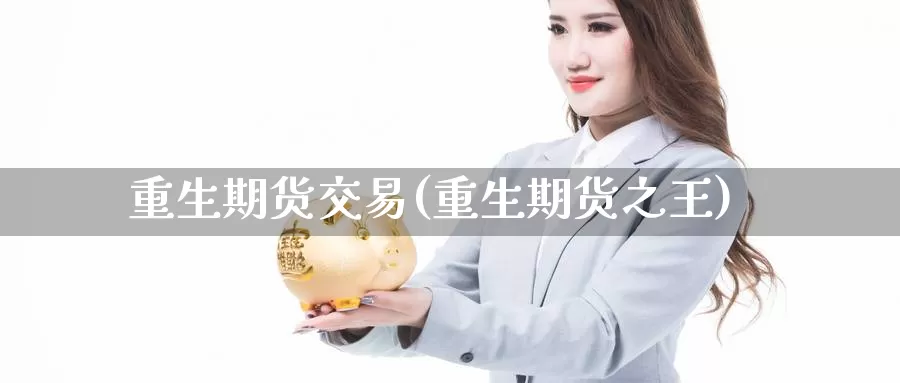 重生期货交易(重生期货之王)_https://www.jinshufanghu.com_纳指期货_第1张