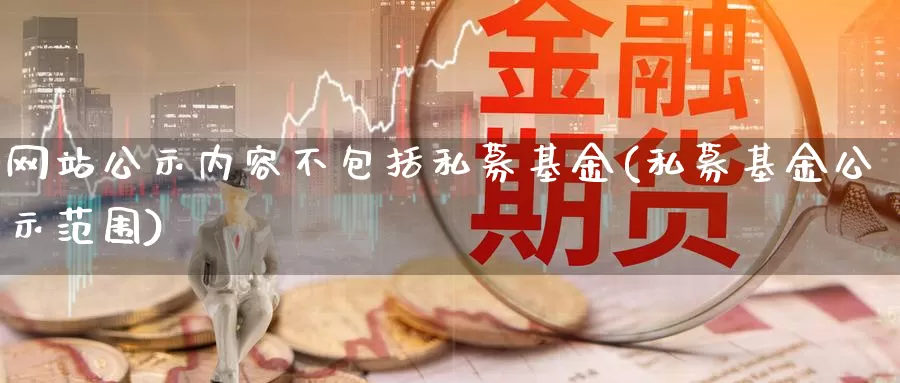 网站公示内容不包括私募基金(私募基金公示范围)_https://www.jinshufanghu.com_期货直播_第1张