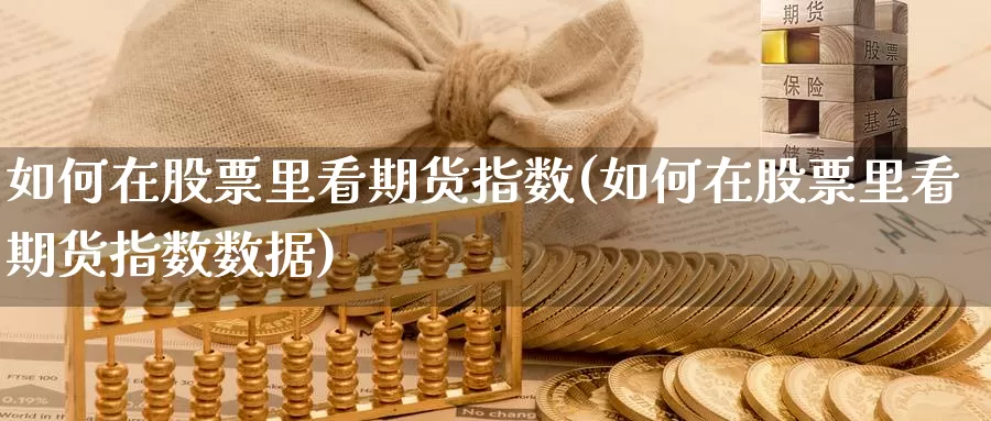 如何在股票里看期货指数(如何在股票里看期货指数数据)_https://www.jinshufanghu.com_内盘期货_第1张