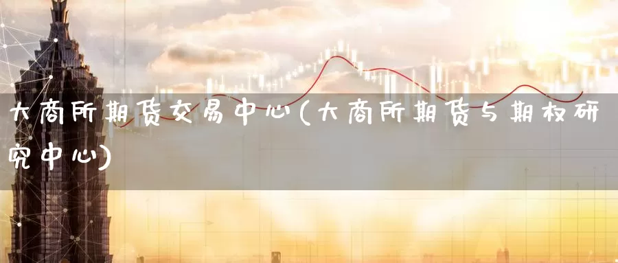 大商所期货交易中心(大商所期货与期权研究中心)_内盘期货_第1张_内盘期货直播室 大商所期货交易中心(大商所期货与期权研究中心)_https://www.jinshufanghu.com_内盘期货_第1张