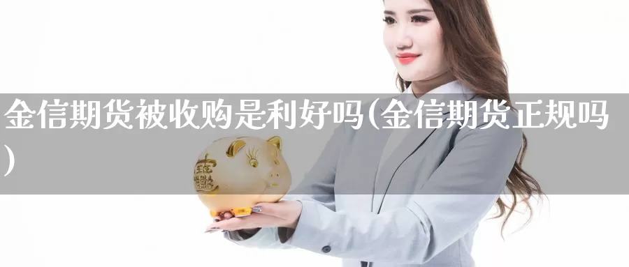 金信期货被收购是利好吗(金信期货正规吗)_https://www.jinshufanghu.com_纳指期货_第1张