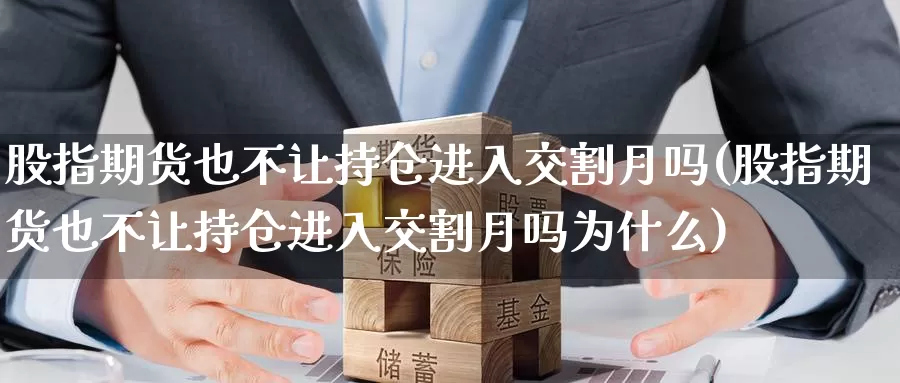 股指期货也不让持仓进入交割月吗(股指期货也不让持仓进入交割月吗为什么)_https://www.jinshufanghu.com_黄金期货_第1张