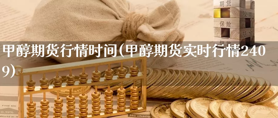 甲醇期货行情时间(甲醇期货实时行情2409)_https://www.jinshufanghu.com_黄金期货_第1张