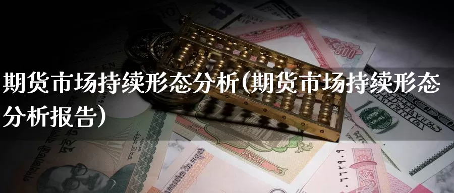 期货市场持续形态分析(期货市场持续形态分析报告)_https://www.jinshufanghu.com_期货直播_第1张