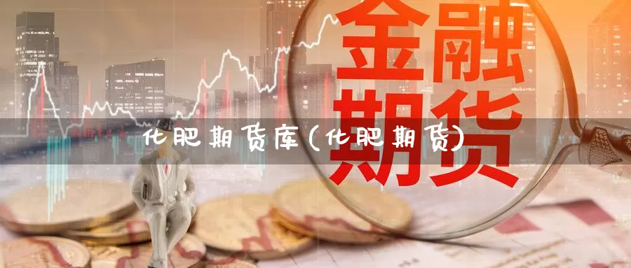 化肥期货库(化肥期货)_https://www.jinshufanghu.com_期货直播_第1张