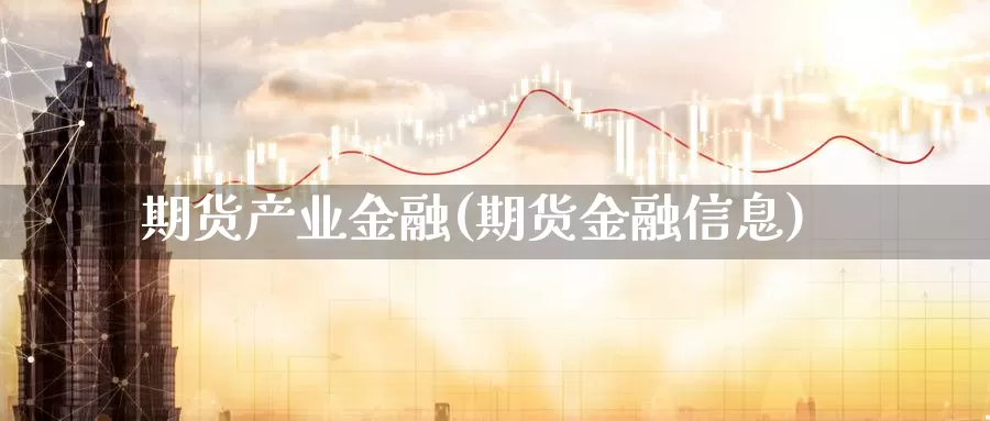 期货产业金融(期货金融信息)_https://www.jinshufanghu.com_黄金期货_第1张