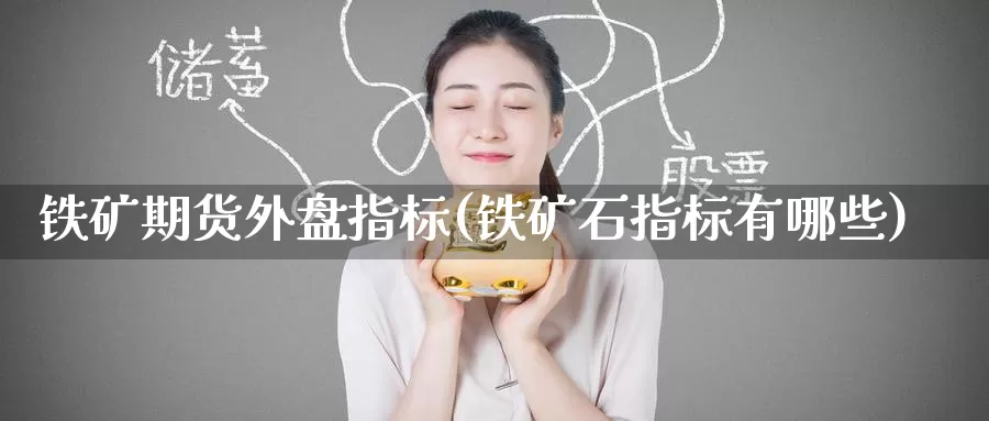 铁矿期货外盘指标(铁矿石指标有哪些)_https://www.jinshufanghu.com_期货直播_第1张