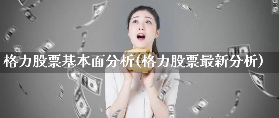 格力股票基本面分析(格力股票最新分析)_纳指期货_第1张_内盘期货直播室 格力股票基本面分析(格力股票最新分析)_https://www.jinshufanghu.com_纳指期货_第1张