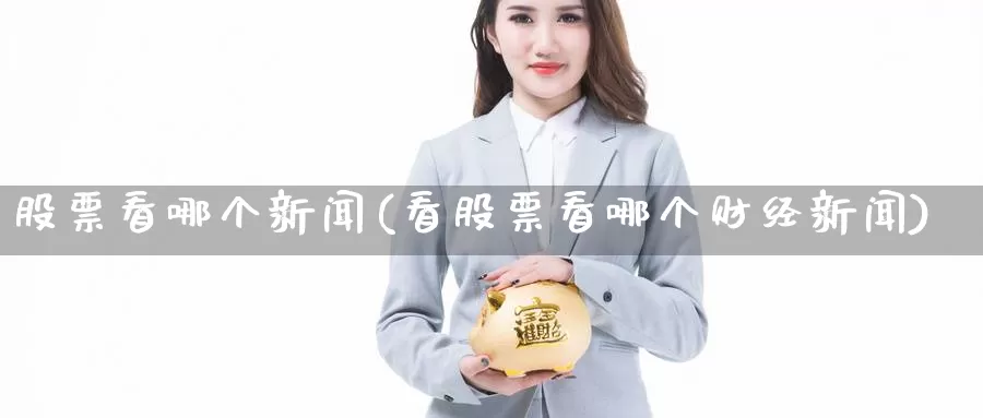 股票看哪个新闻(看股票看哪个财经新闻)_内盘期货_第1张_内盘期货直播室 股票看哪个新闻(看股票看哪个财经新闻)_https://www.jinshufanghu.com_内盘期货_第1张