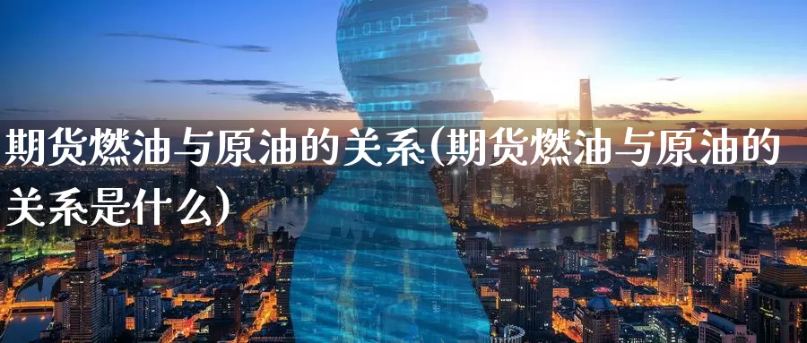 期货燃油与原油的关系(期货燃油与原油的关系是什么)_内盘期货_第1张_内盘期货直播室 期货燃油与原油的关系(期货燃油与原油的关系是什么)_https://www.jinshufanghu.com_内盘期货_第1张