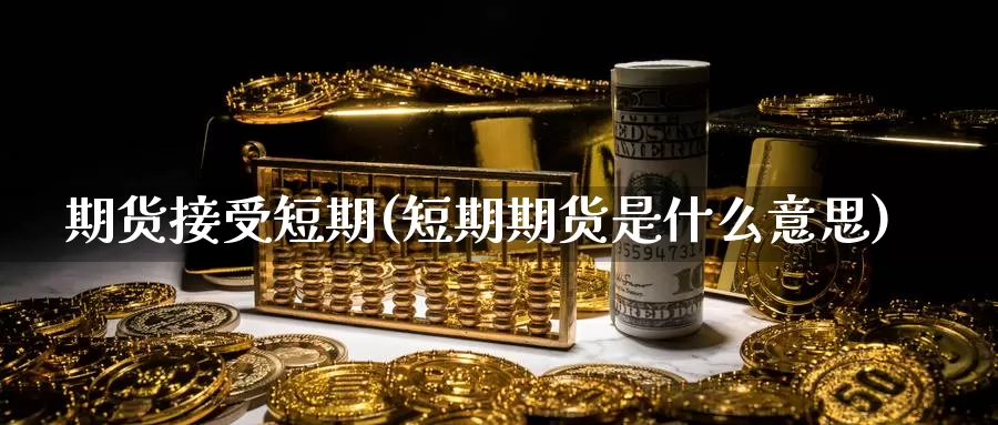 期货接受短期(短期期货是什么意思)_期货直播_第1张_内盘期货直播室 期货接受短期(短期期货是什么意思)_https://www.jinshufanghu.com_期货直播_第1张