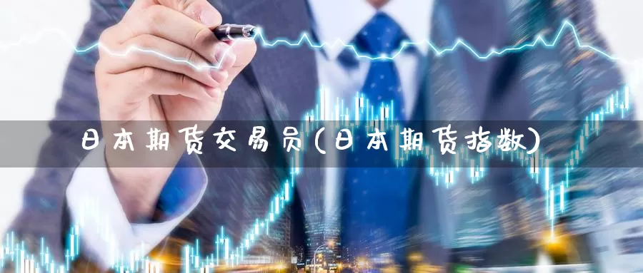 日本期货交易员(日本期货指数)_https://www.jinshufanghu.com_内盘期货_第1张
