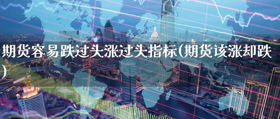 期货容易跌过头涨过头指标(期货该涨却跌)_https://www.jinshufanghu.com_黄金期货_第1张