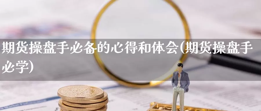 期货操盘手必备的心得和体会(期货操盘手必学)_https://www.jinshufanghu.com_纳指期货_第1张