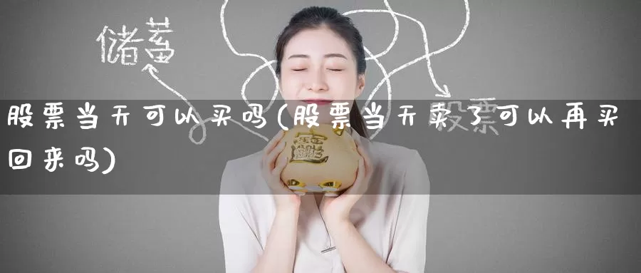 股票当天可以买吗(股票当天卖了可以再买回来吗)_https://www.jinshufanghu.com_内盘期货_第1张