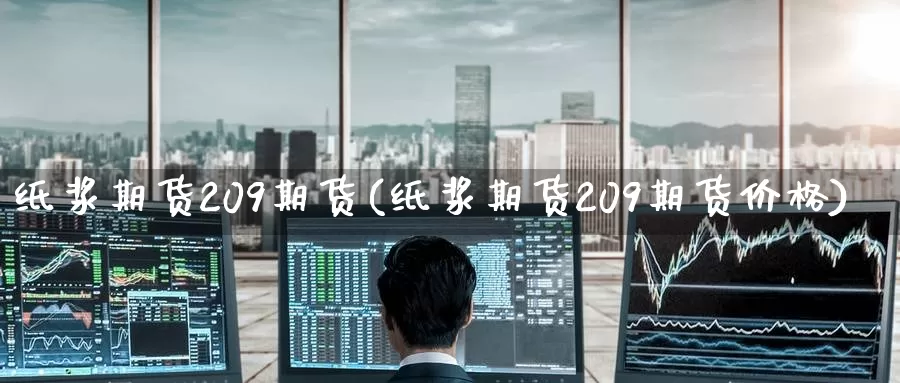 纸浆期货209期货(纸浆期货209期货价格)_https://www.jinshufanghu.com_期货直播_第1张