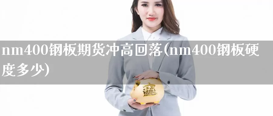 nm400钢板期货冲高回落(nm400钢板硬度多少)_https://www.jinshufanghu.com_期货直播_第1张