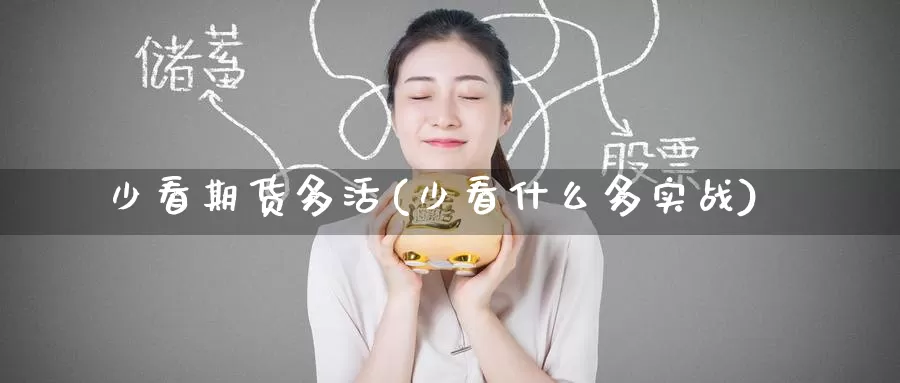 少看期货多活(少看什么多实战)_https://www.jinshufanghu.com_纳指期货_第1张