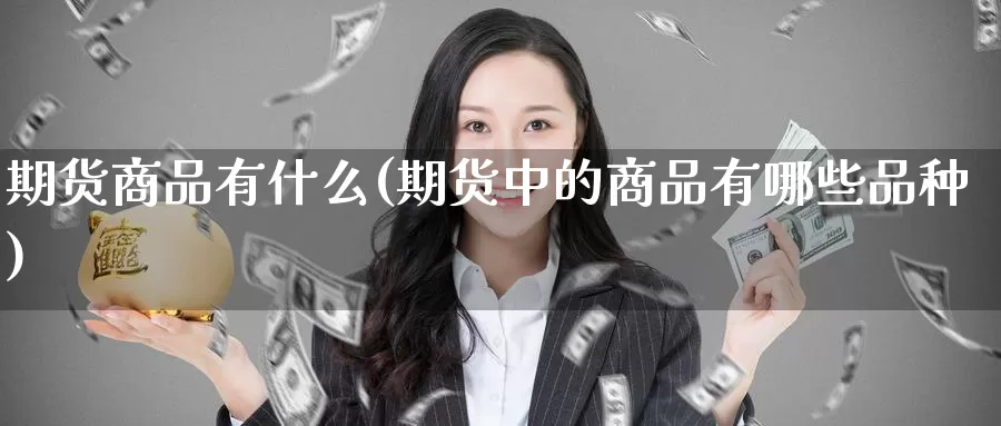 期货商品有什么(期货中的商品有哪些品种)_https://www.jinshufanghu.com_黄金期货_第1张