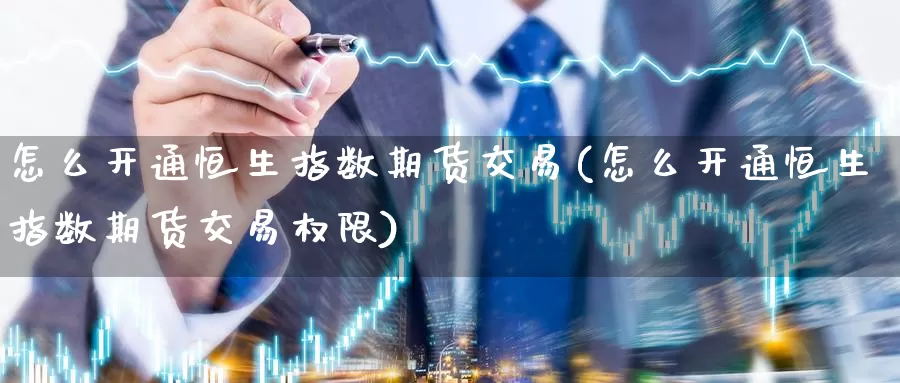 怎么开通恒生指数期货交易(怎么开通恒生指数期货交易权限)_https://www.jinshufanghu.com_内盘期货_第1张