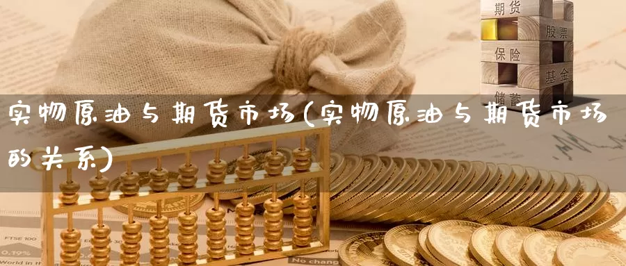 实物原油与期货市场(实物原油与期货市场的关系)_https://www.jinshufanghu.com_黄金期货_第1张