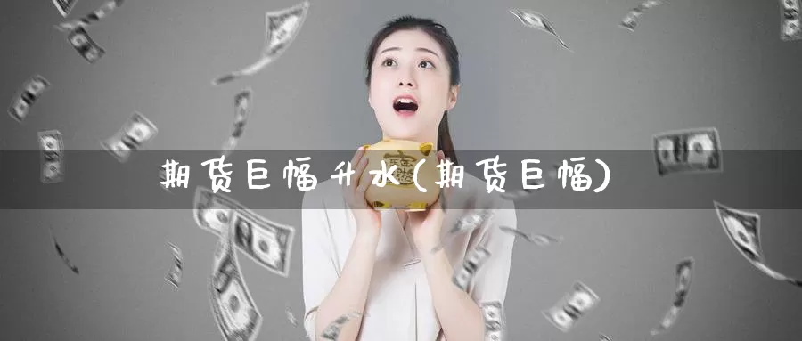期货巨幅升水(期货巨幅)_https://www.jinshufanghu.com_黄金期货_第1张
