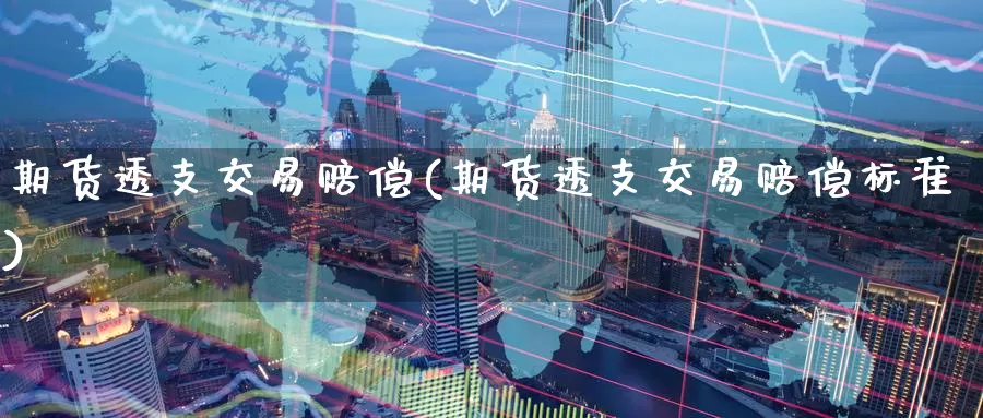 期货透支交易赔偿(期货透支交易赔偿标准)_https://www.jinshufanghu.com_黄金期货_第1张