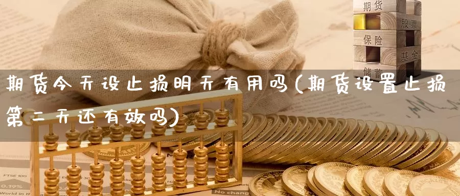 期货今天设止损明天有用吗(期货设置止损第二天还有效吗)_https://www.jinshufanghu.com_期货直播_第1张