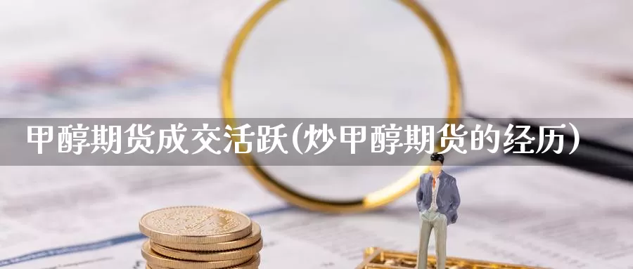 甲醇期货成交活跃(炒甲醇期货的经历)_https://www.jinshufanghu.com_纳指期货_第1张