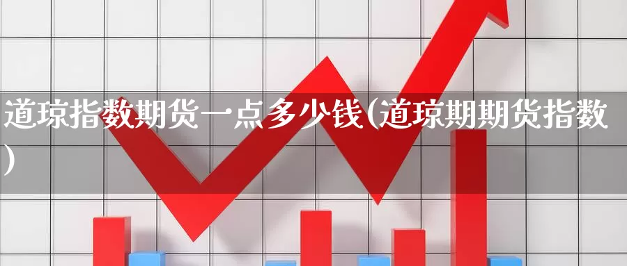 道琼指数期货一点多少钱(道琼期期货指数)_https://www.jinshufanghu.com_期货直播_第1张