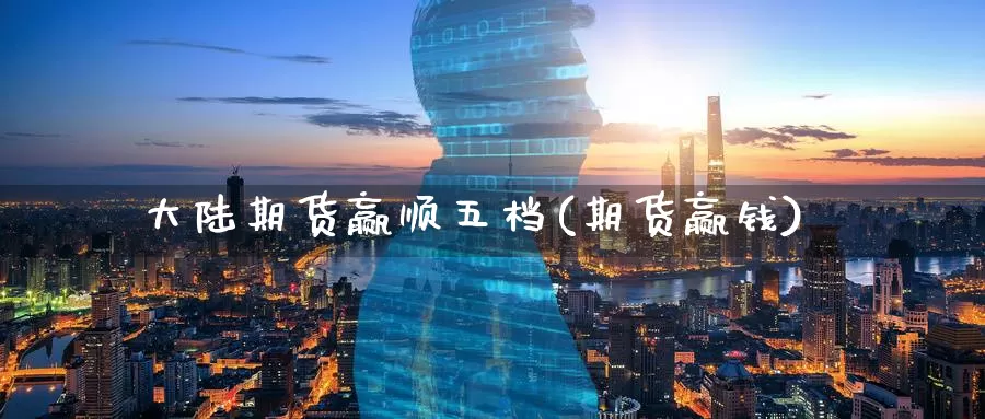 大陆期货赢顺五档(期货赢钱)_https://www.jinshufanghu.com_期货直播_第1张