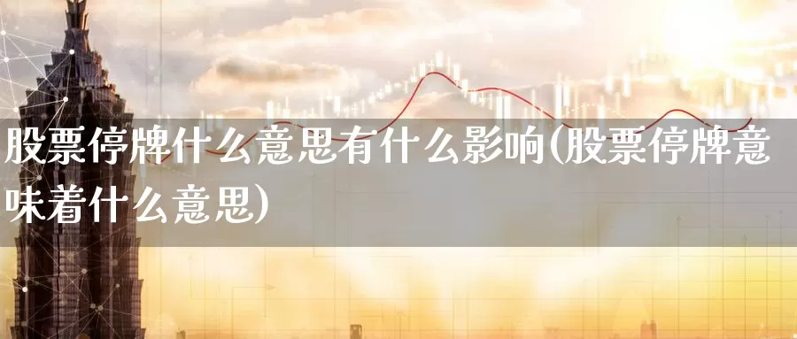 股票停牌什么意思有什么影响(股票停牌意味着什么意思)_内盘期货_第1张_内盘期货直播室 股票停牌什么意思有什么影响(股票停牌意味着什么意思)_https://www.jinshufanghu.com_内盘期货_第1张
