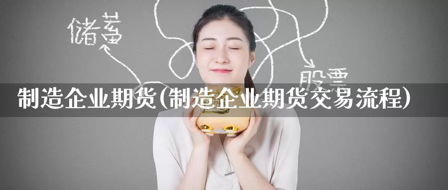 制造企业期货(制造企业期货交易流程)_纳指期货_第1张_内盘期货直播室 制造企业期货(制造企业期货交易流程)_https://www.jinshufanghu.com_纳指期货_第1张