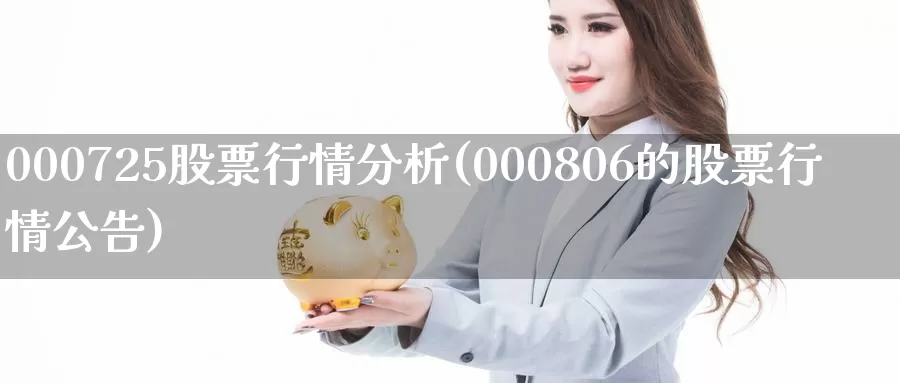 000725股票行情分析(000806的股票行情公告)_https://www.jinshufanghu.com_纳指期货_第1张