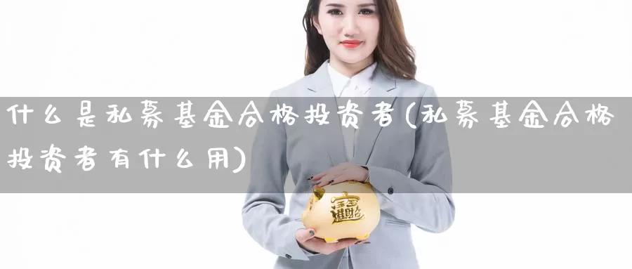 什么是私募基金合格投资者(私募基金合格投资者有什么用)_期货直播_第1张_内盘期货直播室 什么是私募基金合格投资者(私募基金合格投资者有什么用)_https://www.jinshufanghu.com_期货直播_第1张