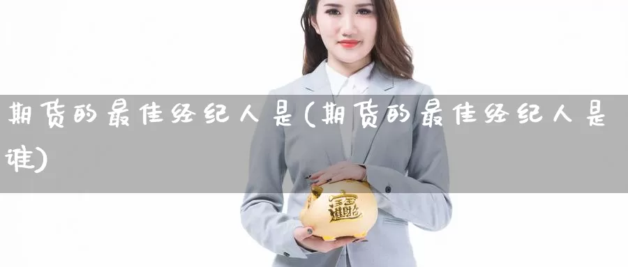 期货的最佳经纪人是(期货的最佳经纪人是谁)_https://www.jinshufanghu.com_期货直播_第1张