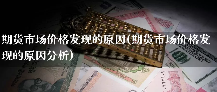 期货市场价格发现的原因(期货市场价格发现的原因分析)_https://www.jinshufanghu.com_黄金期货_第1张