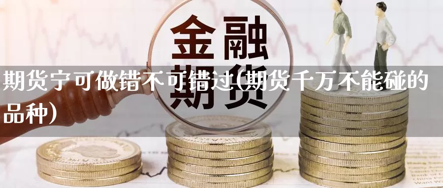 期货宁可做错不可错过(期货千万不能碰的品种)_期货直播_第1张_内盘期货直播室 期货宁可做错不可错过(期货千万不能碰的品种)_https://www.jinshufanghu.com_期货直播_第1张