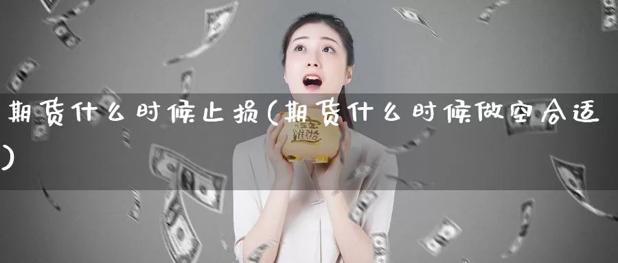 期货什么时候止损(期货什么时候做空合适)_期货直播_第1张_内盘期货直播室 期货什么时候止损(期货什么时候做空合适)_https://www.jinshufanghu.com_期货直播_第1张