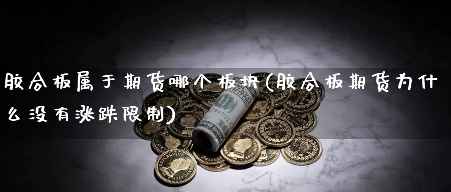 胶合板属于期货哪个板块(胶合板期货为什么没有涨跌限制)_https://www.jinshufanghu.com_期货直播_第1张