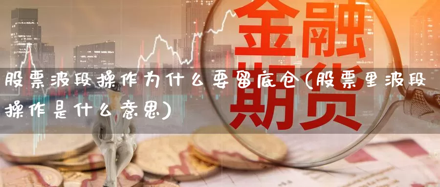 股票波段操作为什么要留底仓(股票里波段操作是什么意思)_https://www.jinshufanghu.com_期货直播_第1张