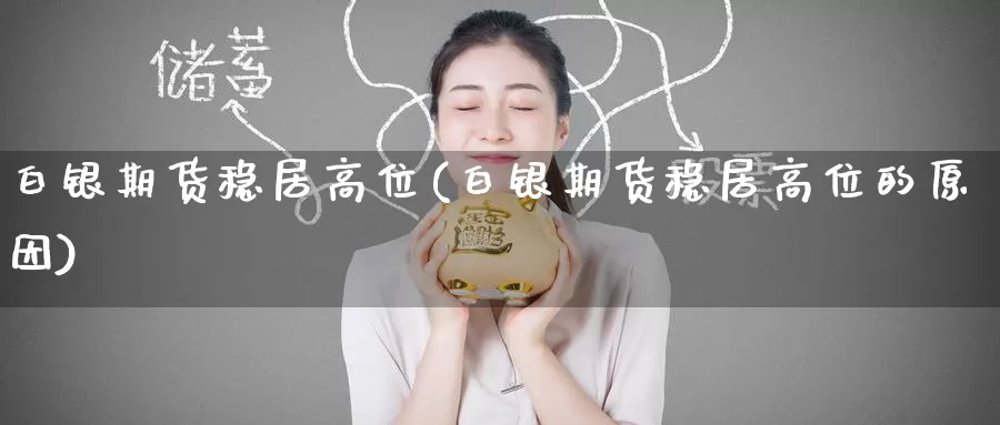 白银期货稳居高位(白银期货稳居高位的原因)_https://www.jinshufanghu.com_期货直播_第1张