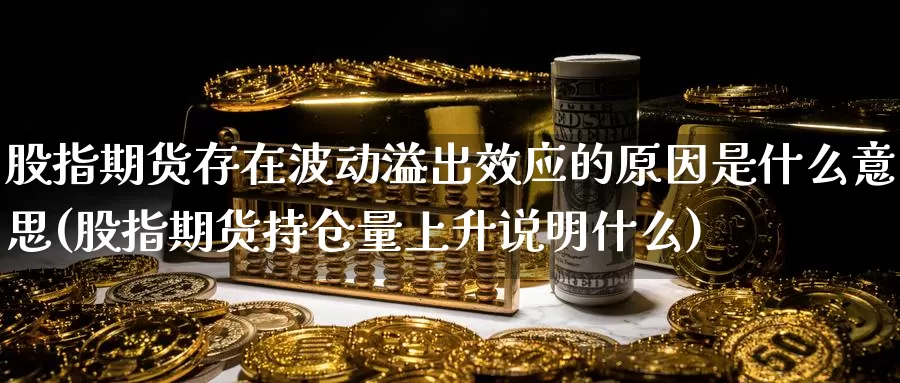 股指期货存在波动溢出效应的原因是什么意思(股指期货持仓量上升说明什么)_https://www.jinshufanghu.com_期货直播_第1张
